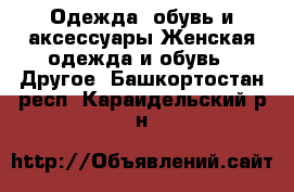 Одежда, обувь и аксессуары Женская одежда и обувь - Другое. Башкортостан респ.,Караидельский р-н